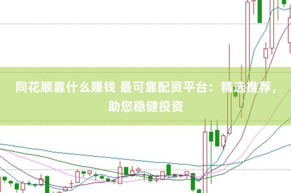 同花顺靠什么赚钱 最可靠配资平台：精选推荐，助您稳健投资