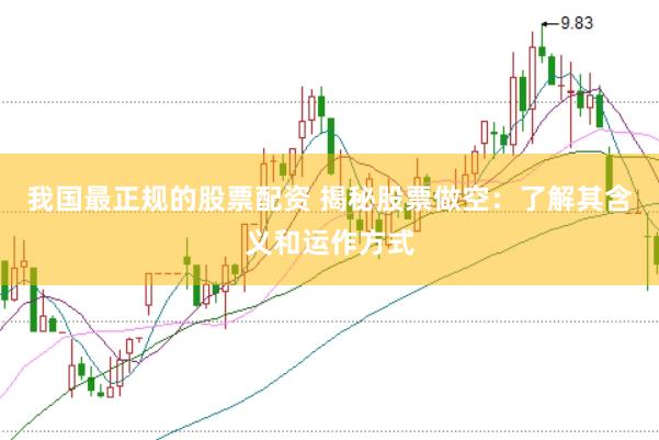 我国最正规的股票配资 揭秘股票做空：了解其含义和运作方式