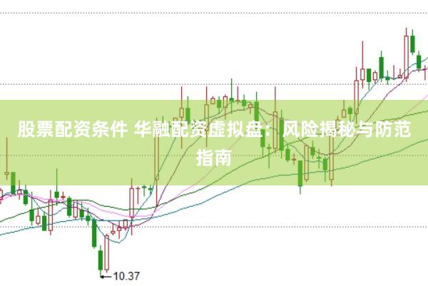 股票配资条件 华融配资虚拟盘：风险揭秘与防范指南