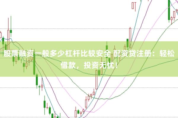 股票融资一般多少杠杆比较安全 配资贷注册：轻松借款，投资无忧！