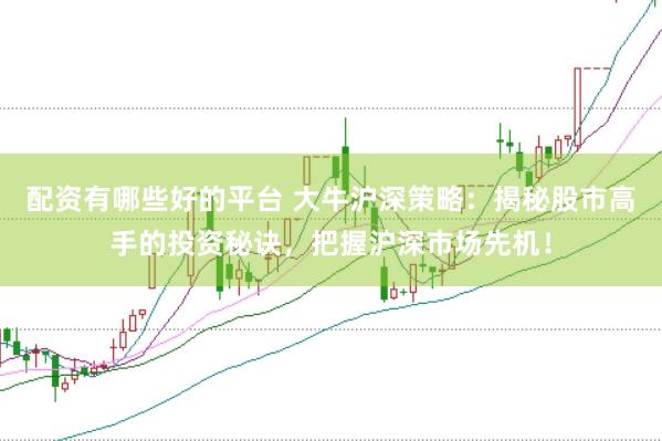 配资有哪些好的平台 大牛沪深策略：揭秘股市高手的投资秘诀，把握沪深市场先机！