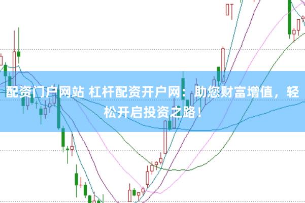 配资门户网站 杠杆配资开户网：助您财富增值，轻松开启投资之路！