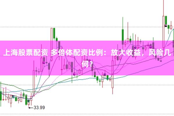 上海股票配资 多倍体配资比例：放大收益，风险几何？