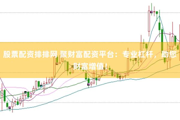 股票配资排排网 聚财富配资平台：专业杠杆，助您财富增值！