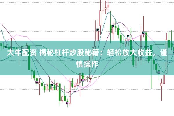 大牛配资 揭秘杠杆炒股秘籍：轻松放大收益，谨慎操作