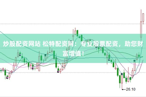 炒股配资网站 松特配资网：专业股票配资，助您财富增值！