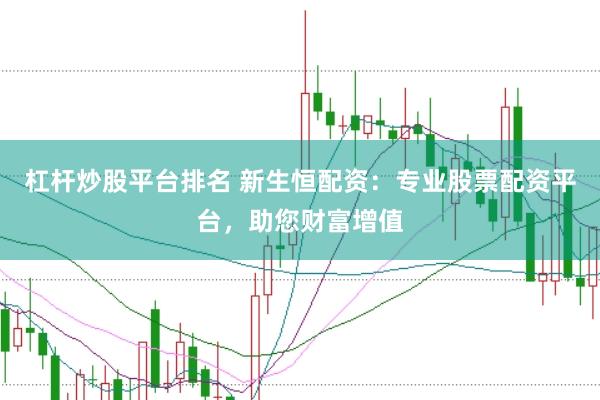 杠杆炒股平台排名 新生恒配资：专业股票配资平台，助您财富增值