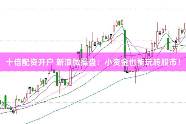 十倍配资开户 新浪微操盘：小资金也能玩转股市！