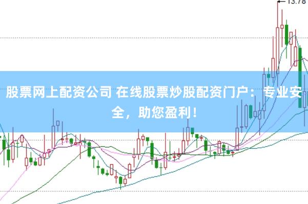 股票网上配资公司 在线股票炒股配资门户：专业安全，助您盈利！