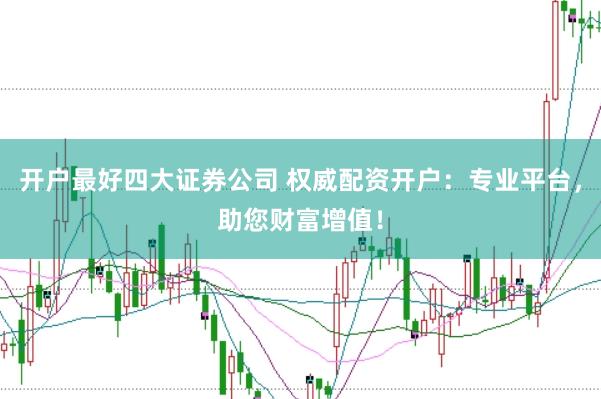 开户最好四大证券公司 权威配资开户:专业平台,助您财富增值!