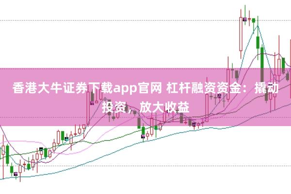 香港大牛证券下载app官网 杠杆融资资金：撬动投资，放大收益
