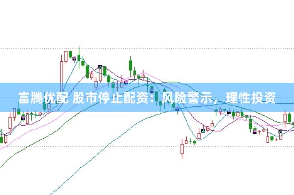 富腾优配 股市停止配资：风险警示，理性投资