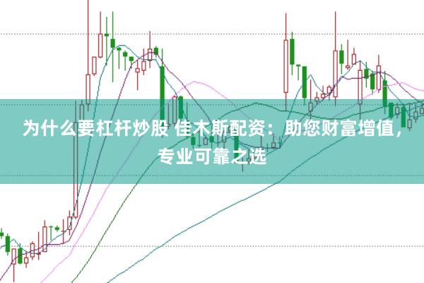 为什么要杠杆炒股 佳木斯配资:助您财富增值,专业可靠之选