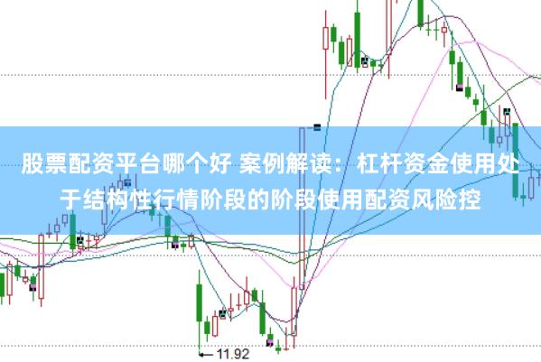 股票配资平台哪个好 案例解读:杠杆资金使用处于结构性行情阶段的阶段使用配资风险控