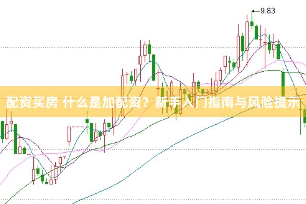 配资买房 什么是加配资？新手入门指南与风险提示