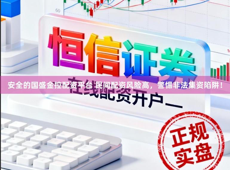 安全的国盛金控配资平台 民间配资风险高,警惕非法集资陷阱!