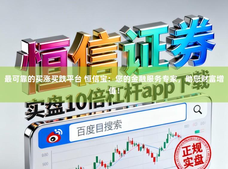 最可靠的买涨买跌平台 恒信宝：您的金融服务专家，助您财富增值！