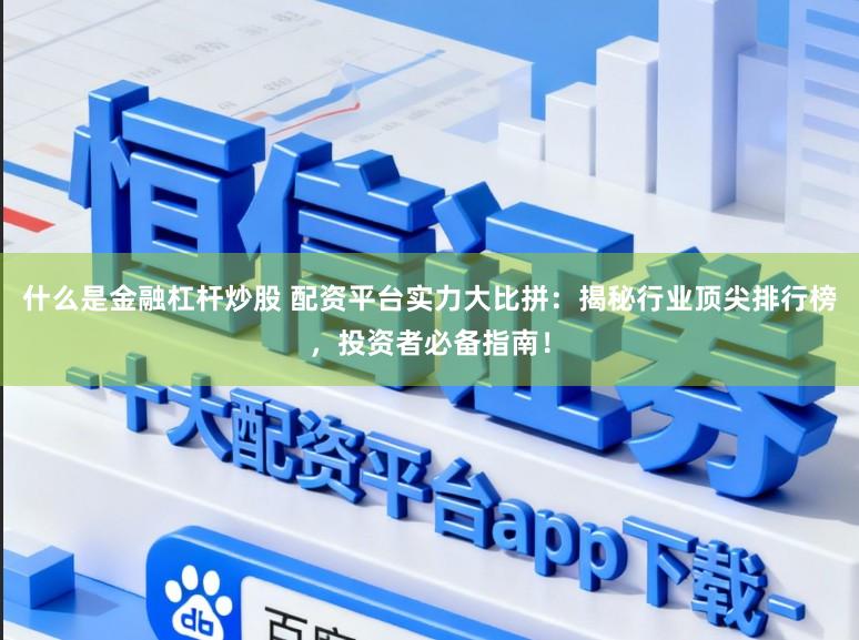 什么是金融杠杆炒股 配资平台实力大比拼:揭秘行业顶尖排行榜,投资者必备指南!