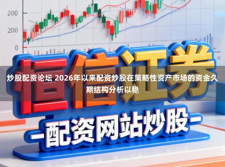 炒股配资论坛 2026年以来配资炒股在策略性资产市场的资金久期结构分析以稳
