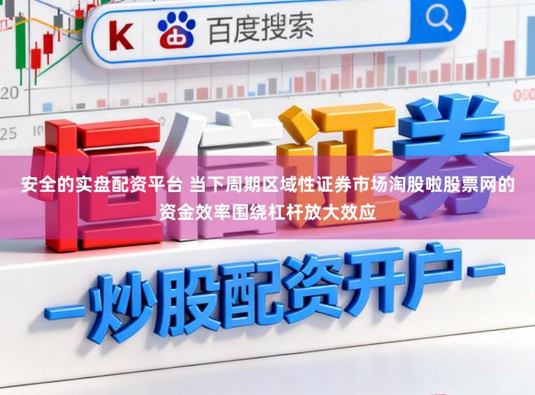 安全的实盘配资平台 当下周期区域性证券市场淘股啦股票网的资金效率围绕杠杆放大效应