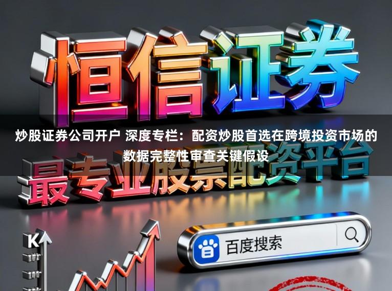 炒股证券公司开户 深度专栏:配资炒股首选在跨境投资市场的数据完整性审查关键假设