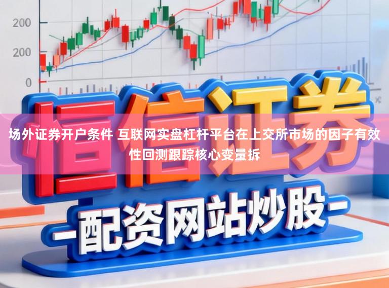 场外证券开户条件 互联网实盘杠杆平台在上交所市场的因子有效性回测跟踪核心变量拆