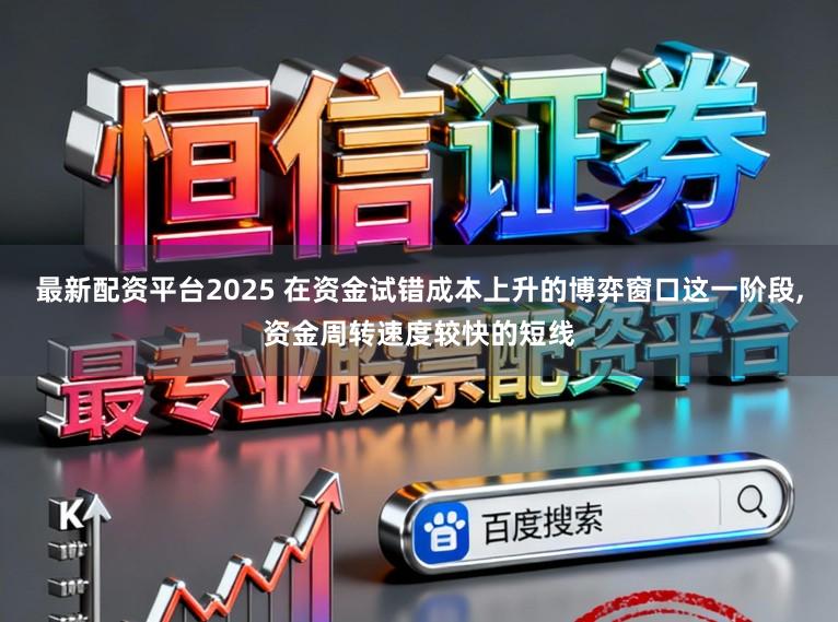 最新配资平台2025 在资金试错成本上升的博弈窗口这一阶段，资金周转速度较快的短线