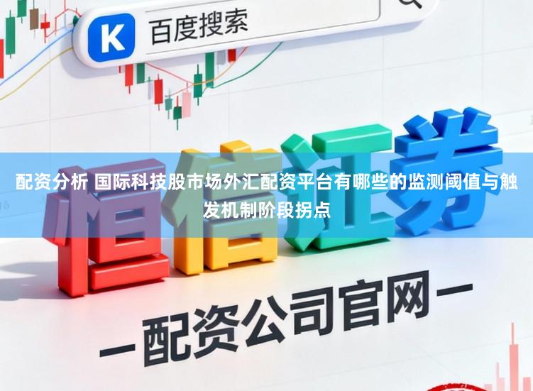 配资分析 国际科技股市场外汇配资平台有哪些的监测阈值与触发机制阶段拐点