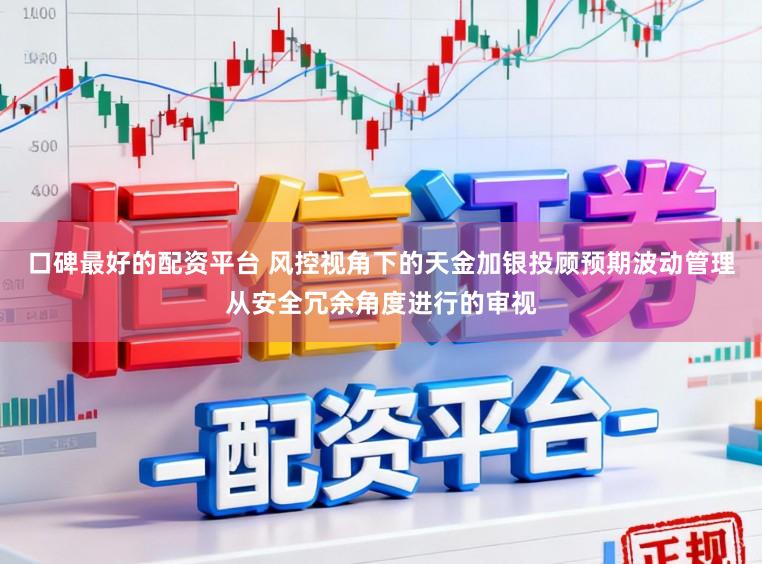 口碑最好的配资平台 风控视角下的天金加银投顾预期波动管理从安全冗余角度进行的审视