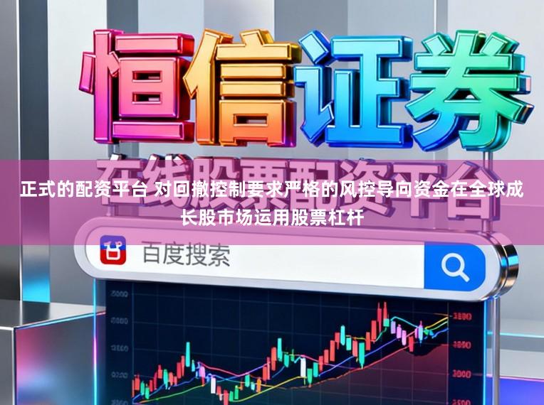 正式的配资平台 对回撤控制要求严格的风控导向资金在全球成长股市场运用股票杠杆