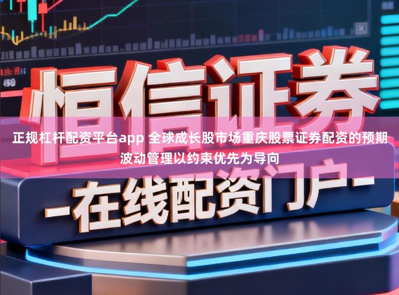 正规杠杆配资平台app 全球成长股市场重庆股票证券配资的预期波动管理以约束优先为导向