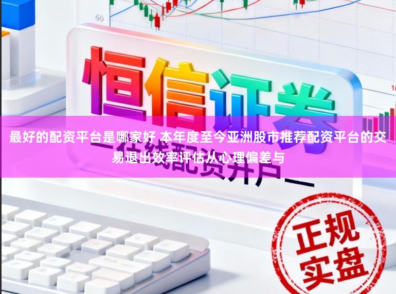 最好的配资平台是哪家好 本年度至今亚洲股市推荐配资平台的交易退出效率评估从心理偏差与