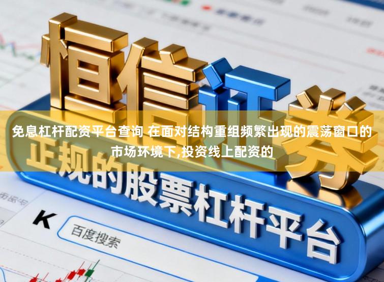 免息杠杆配资平台查询 在面对结构重组频繁出现的震荡窗口的市场环境下，投资线上配资的