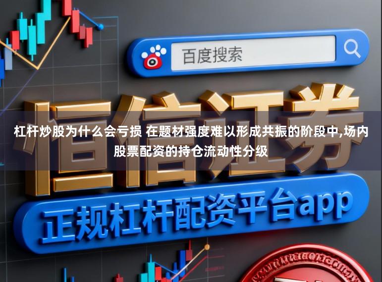 杠杆炒股为什么会亏损 在题材强度难以形成共振的阶段中，场内股票配资的持仓流动性分级