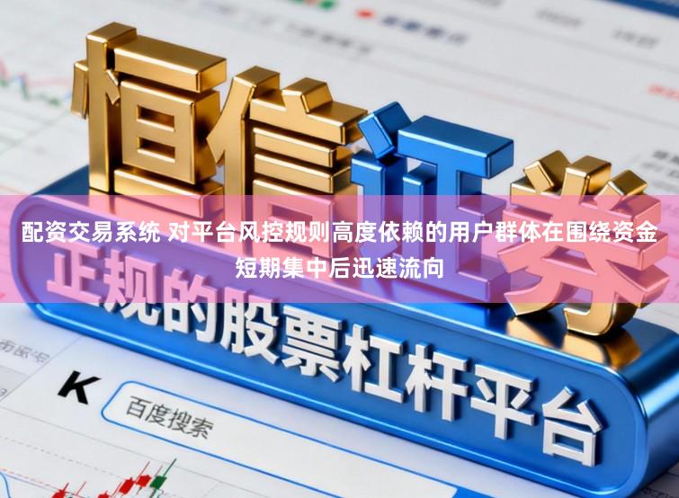 配资交易系统 对平台风控规则高度依赖的用户群体在围绕资金短期集中后迅速流向