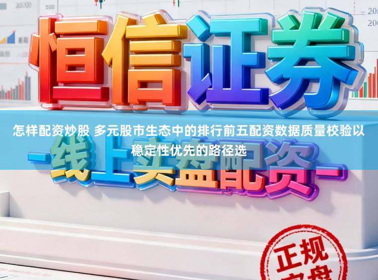 怎样配资炒股 多元股市生态中的排行前五配资数据质量校验以稳定性优先的路径选