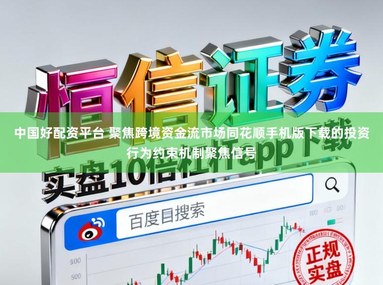 中国好配资平台 聚焦跨境资金流市场同花顺手机版下载的投资行为约束机制聚焦信号