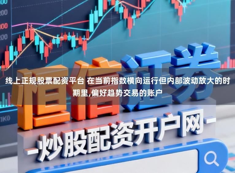 线上正规股票配资平台 在当前指数横向运行但内部波动放大的时期里，偏好趋势交易的账户