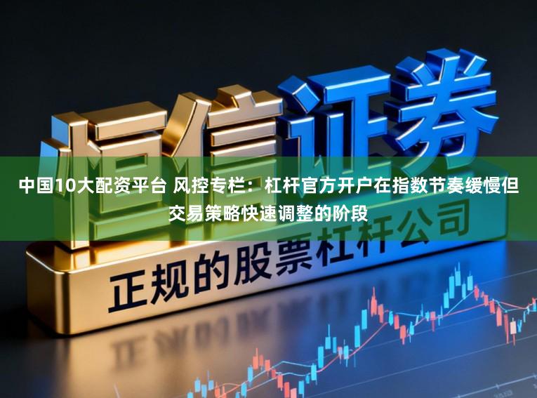 中国10大配资平台 风控专栏：杠杆官方开户在指数节奏缓慢但交易策略快速调整的阶段