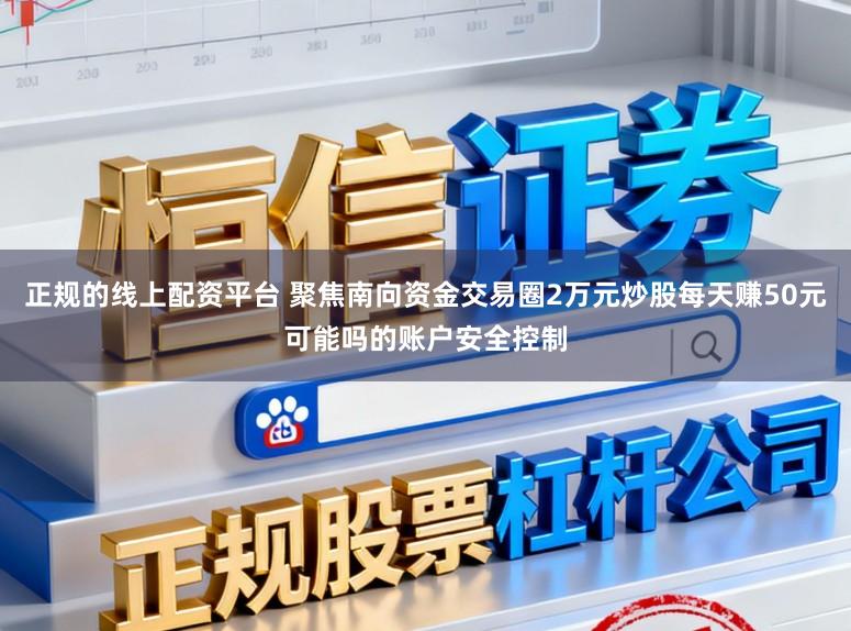 正规的线上配资平台 聚焦南向资金交易圈2万元炒股每天赚50元可能吗的账户安全控制
