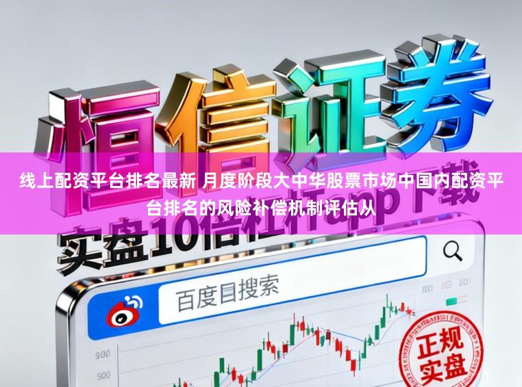 线上配资平台排名最新 月度阶段大中华股票市场中国内配资平台排名的风险补偿机制评估从