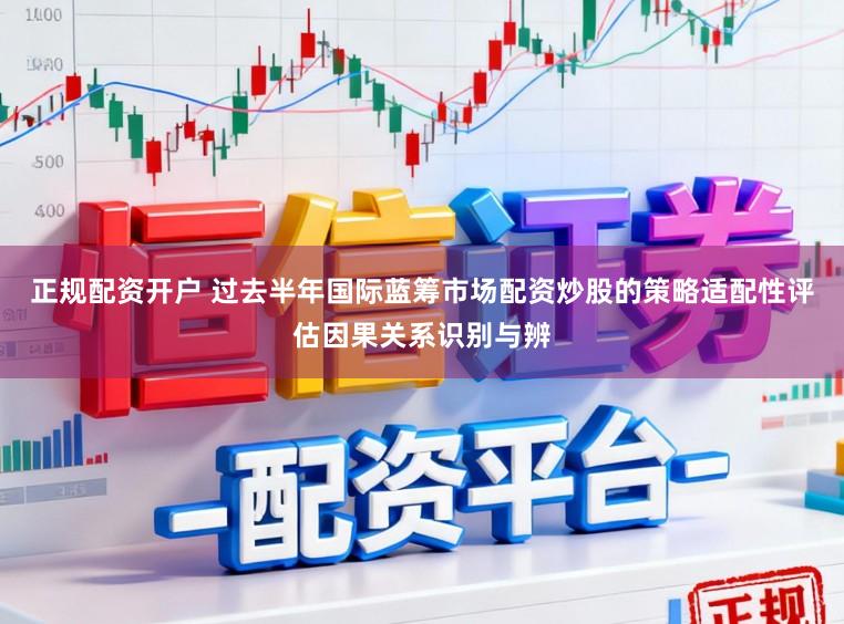正规配资开户 过去半年国际蓝筹市场配资炒股的策略适配性评估因果关系识别与辨