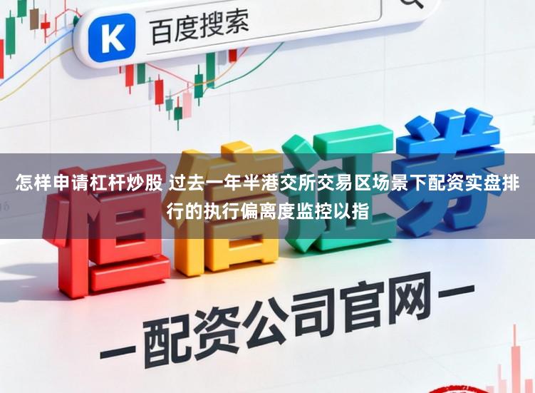 怎样申请杠杆炒股 过去一年半港交所交易区场景下配资实盘排行的执行偏离度监控以指