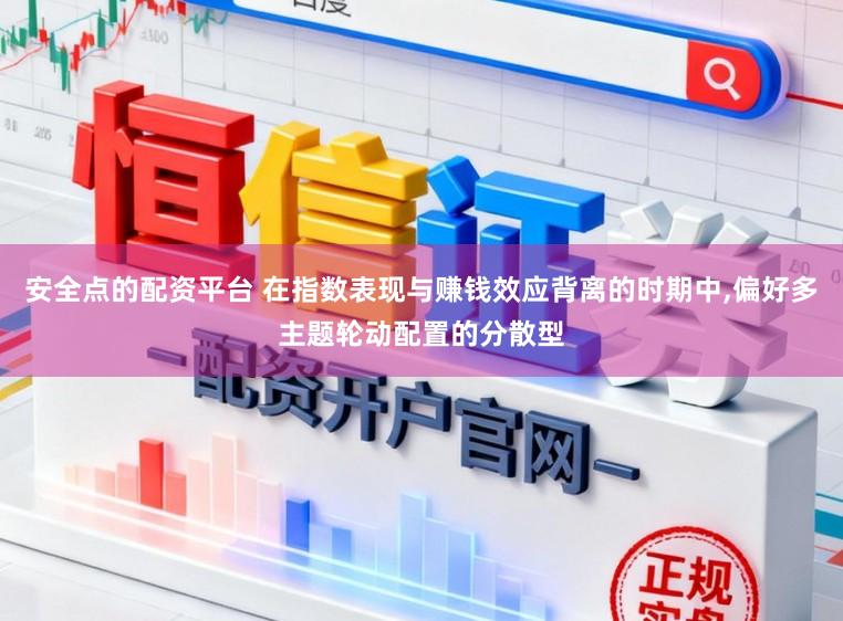 安全点的配资平台 在指数表现与赚钱效应背离的时期中，偏好多主题轮动配置的分散型