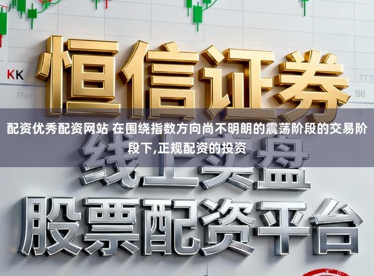配资优秀配资网站 在围绕指数方向尚不明朗的震荡阶段的交易阶段下，正规配资的投资