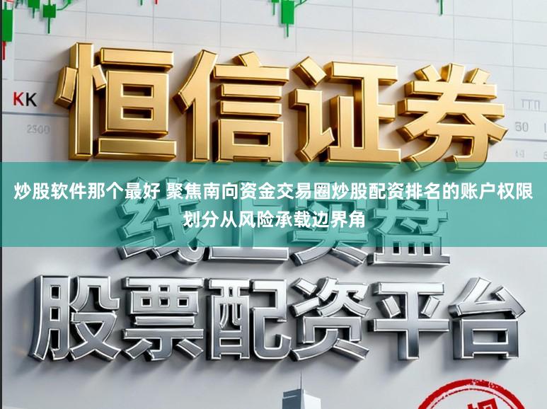炒股软件那个最好 聚焦南向资金交易圈炒股配资排名的账户权限划分从风险承载边界角
