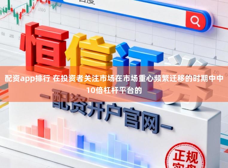 配资app排行 在投资者关注市场在市场重心频繁迁移的时期中中10倍杠杆平台的