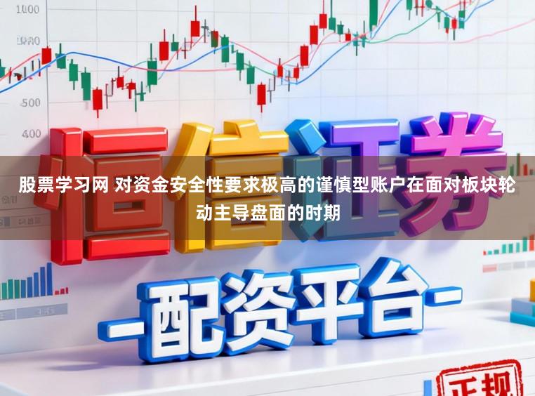 股票学习网 对资金安全性要求极高的谨慎型账户在面对板块轮动主导盘面的时期