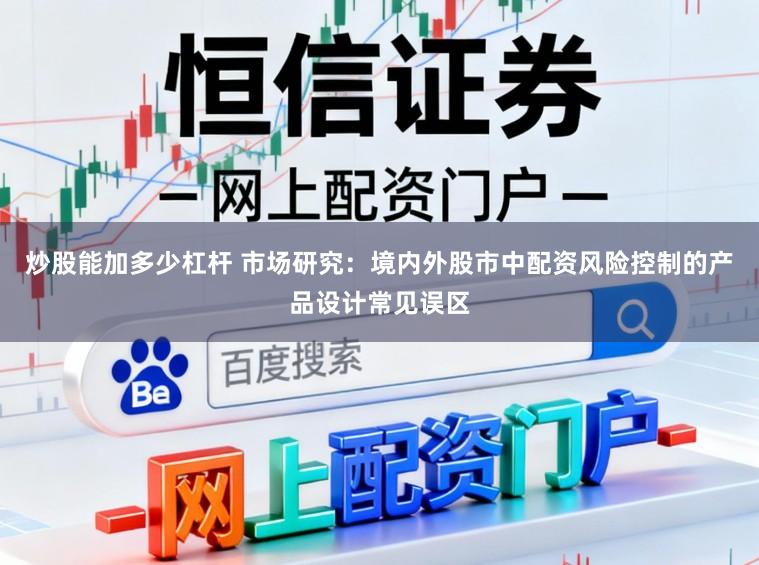 炒股能加多少杠杆 市场研究:境内外股市中配资风险控制的产品设计常见误区