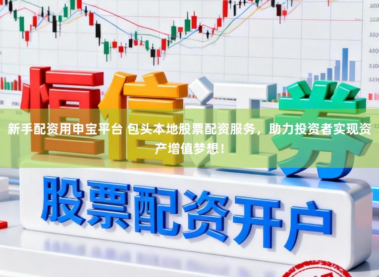 新手配资用申宝平台 包头本地股票配资服务，助力投资者实现资产增值梦想！